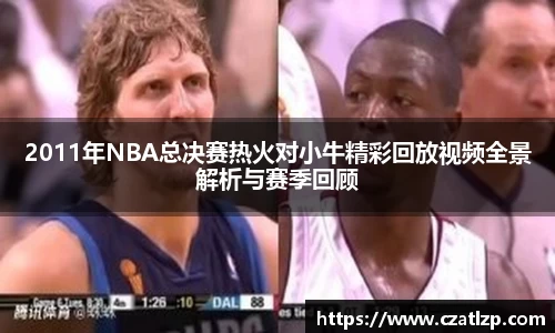 2011年NBA总决赛热火对小牛精彩回放视频全景解析与赛季回顾
