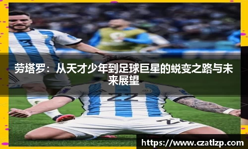 劳塔罗：从天才少年到足球巨星的蜕变之路与未来展望